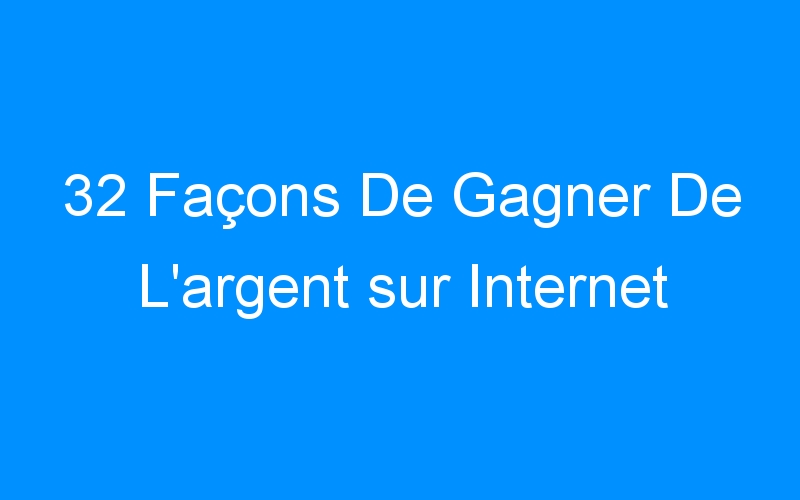 You are currently viewing 32 Façons De Gagner De L’argent sur Internet