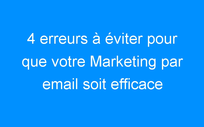 Lire la suite à propos de l’article 4 erreurs à éviter pour que votre Marketing par email soit efficace