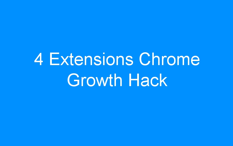 You are currently viewing 4 Extensions Chrome Growth Hack