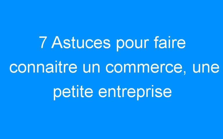 Lire la suite à propos de l’article 7 Astuces pour faire connaitre un commerce, une petite entreprise