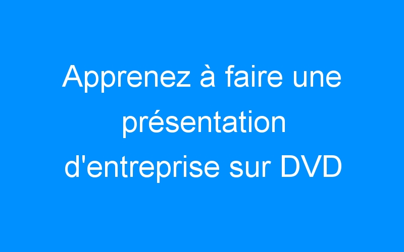 Lire la suite à propos de l’article Apprenez à faire une présentation d'entreprise sur DVD