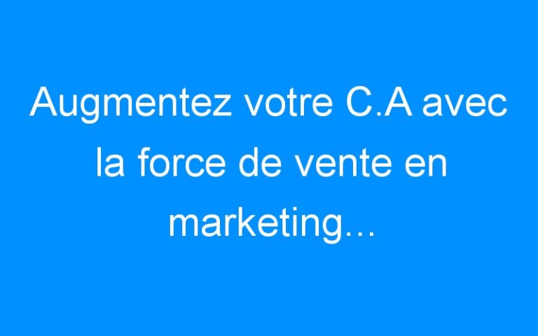 Lire la suite à propos de l’article Augmentez votre C.A avec la force de vente en marketing…