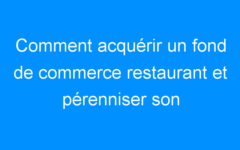 Lire la suite à propos de l’article Comment acquérir un fond de commerce restaurant et pérenniser son C.A ?
