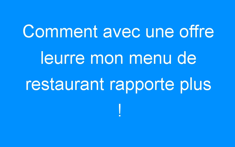 Lire la suite à propos de l’article Comment avec une offre leurre mon menu de restaurant rapporte plus !
