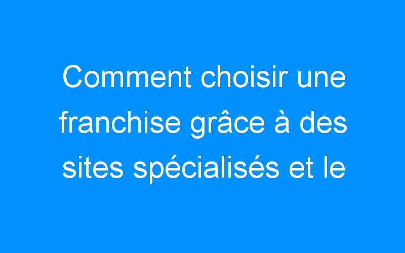Lire la suite à propos de l’article Comment choisir une franchise grâce à des sites spécialisés et le salon du franchisé.
