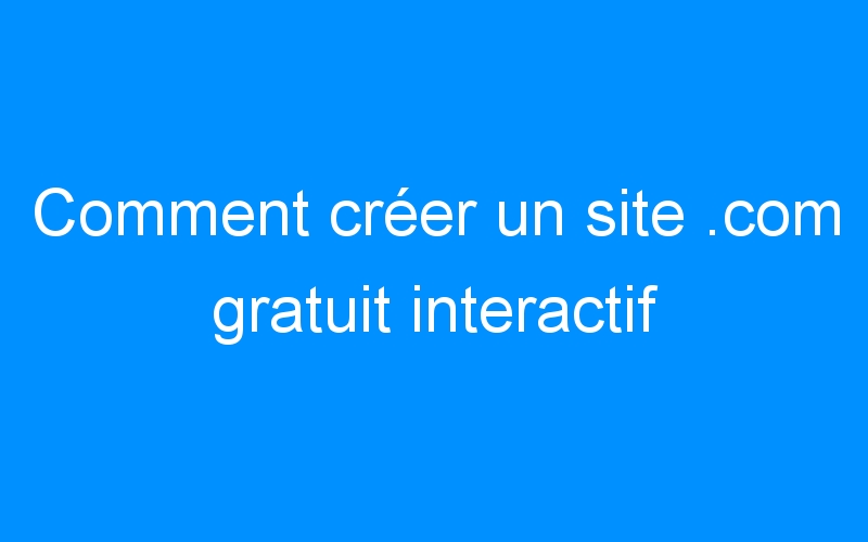 You are currently viewing Comment créer un site .com gratuit interactif