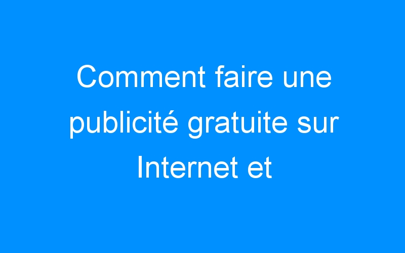 You are currently viewing Comment faire une publicité gratuite sur Internet et l'automatiser complètement