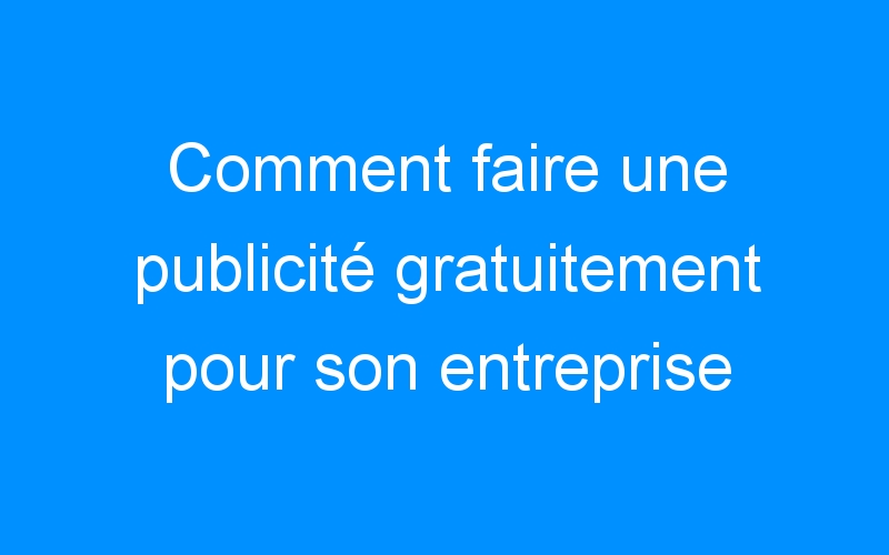 You are currently viewing Comment faire une publicité gratuitement pour son entreprise