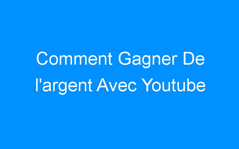You are currently viewing Comment Gagner De l’argent Avec Youtube