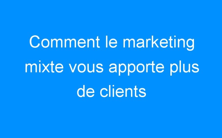 Lire la suite à propos de l’article Comment le marketing mixte vous apporte plus de clients