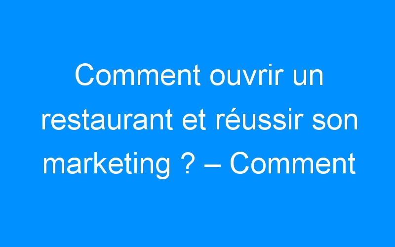Lire la suite à propos de l’article Comment ouvrir un restaurant et réussir son marketing ? – Comment faire connaitre mon entreprise, mon commerce