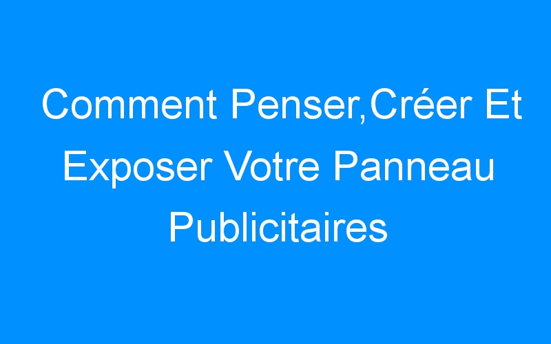 You are currently viewing Comment Penser,Créer Et Exposer Votre Panneau Publicitaires