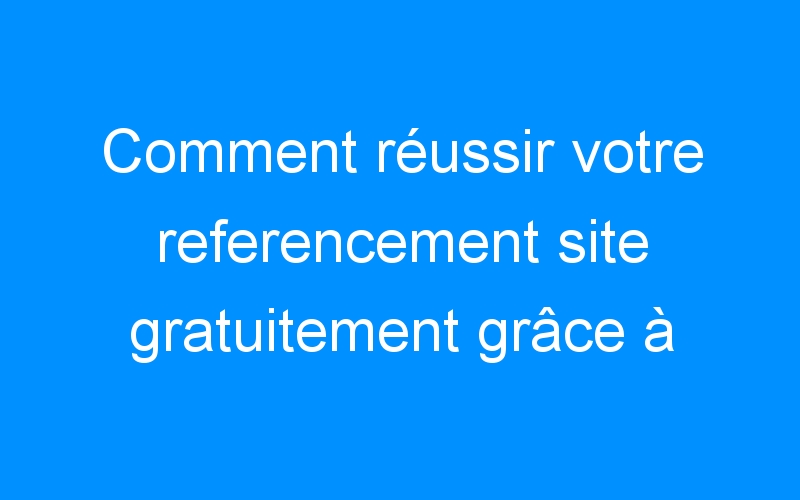 Lire la suite à propos de l’article Comment réussir votre referencement site gratuitement grâce à Google+