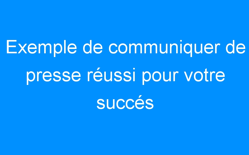 Lire la suite à propos de l’article Exemple de communiquer de presse réussi pour votre succés
