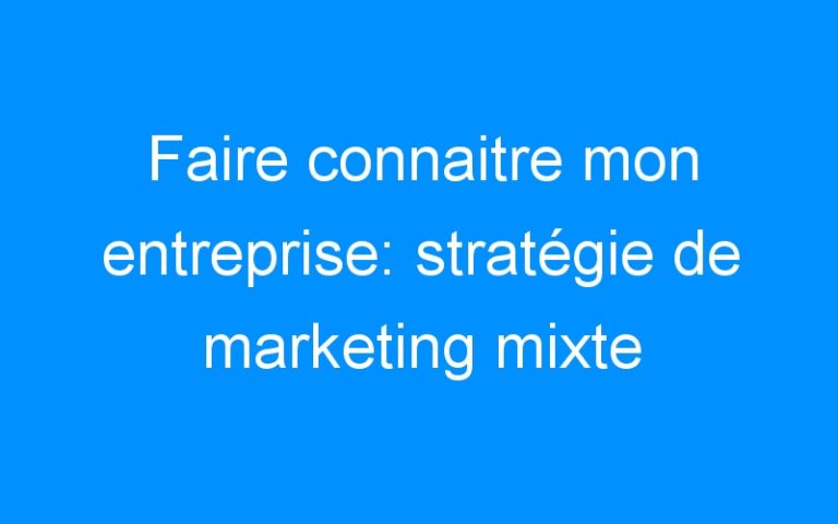 Lire la suite à propos de l’article Faire connaitre mon entreprise: stratégie de marketing mixte