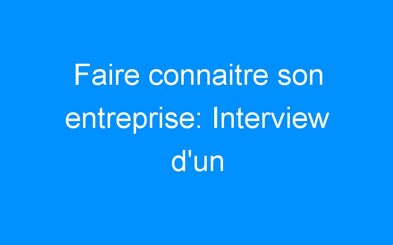You are currently viewing Faire connaitre son entreprise: Interview d'un plombier-chauffagiste