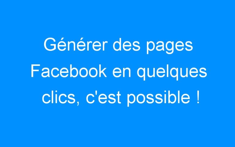 Lire la suite à propos de l’article Générer des pages Facebook en quelques clics, c’est possible !