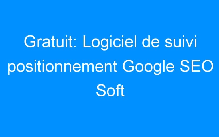 Gratuit: Logiciel de suivi positionnement Google SEO Soft