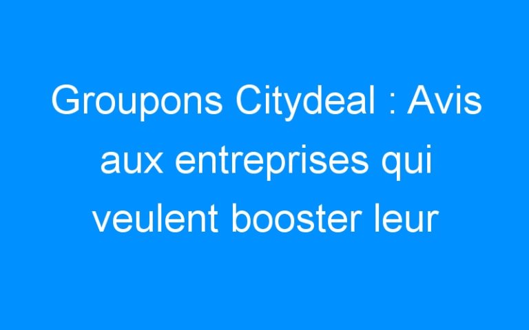 Lire la suite à propos de l’article Groupons Citydeal : Avis aux entreprises qui veulent booster leur affaire et enfin amortir leurs frais fixes…