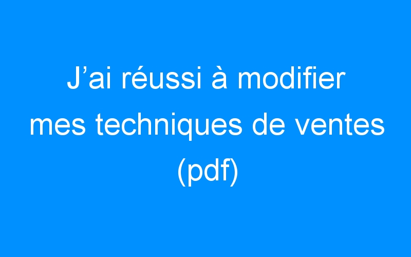 Lire la suite à propos de l’article J’ai réussi à modifier mes techniques de ventes (pdf)