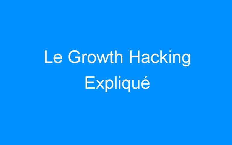 Le Growth Hacking Expliqué