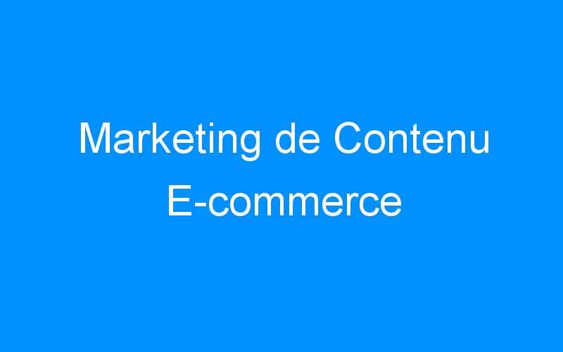 You are currently viewing Marketing de Contenu E-commerce
