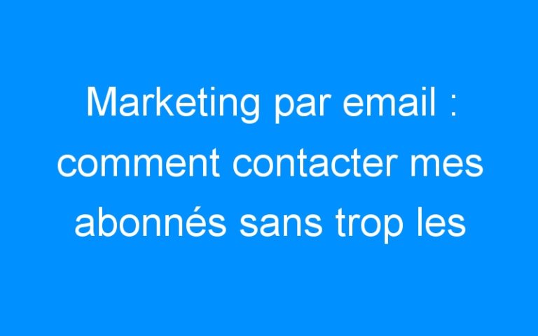 Lire la suite à propos de l’article Marketing par email : comment contacter mes abonnés sans trop les dérangés ?