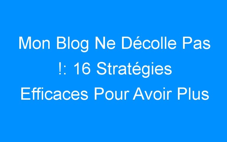 Lire la suite à propos de l’article Mon Blog Ne Décolle Pas !: 16 Stratégies Efficaces Pour Avoir Plus De Visiteurs Sur Votre Blog Et Gagner Plus D’argent Dans Les 30 Prochains Jours