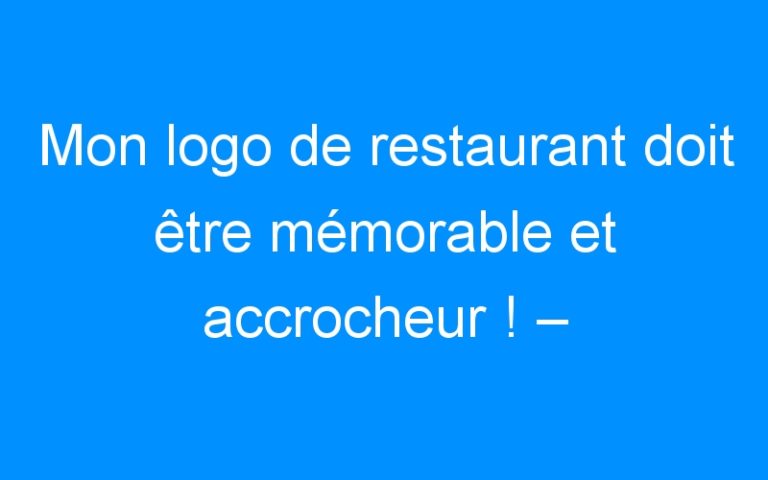 Mon logo de restaurant doit être mémorable et accrocheur ! – Comment faire connaitre mon entreprise, mon commerce