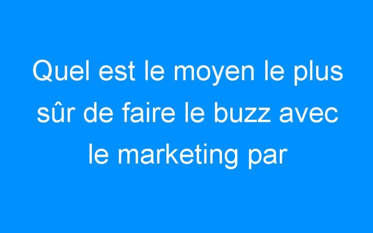 Lire la suite à propos de l’article Quel est le moyen le plus sûr de faire le buzz avec le marketing par Internet?