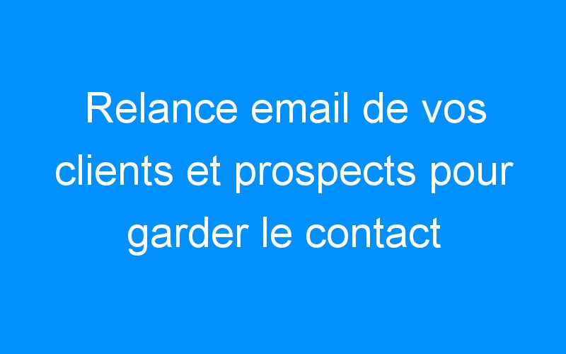 Lire la suite à propos de l’article Relance email de vos clients et prospects pour garder le contact