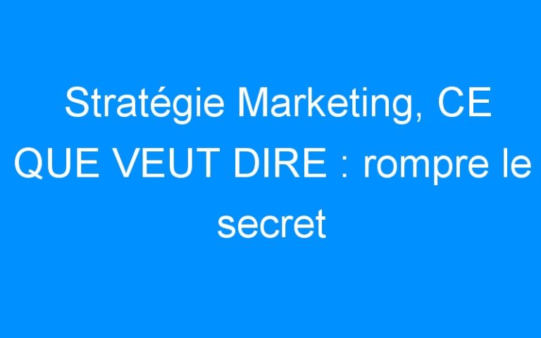 Lire la suite à propos de l’article Stratégie Marketing, CE QUE VEUT DIRE : rompre le secret