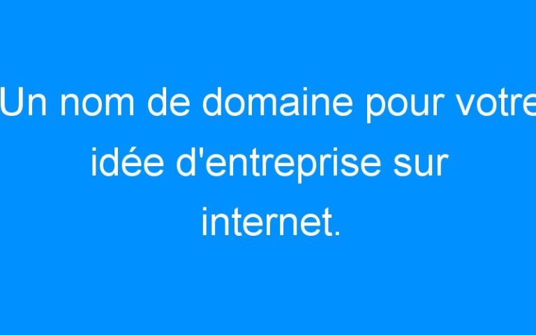 Lire la suite à propos de l’article Un nom de domaine pour votre idée d'entreprise sur internet. Comment faire ?